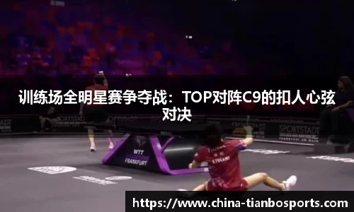 训练场全明星赛争夺战：TOP对阵C9的扣人心弦对决