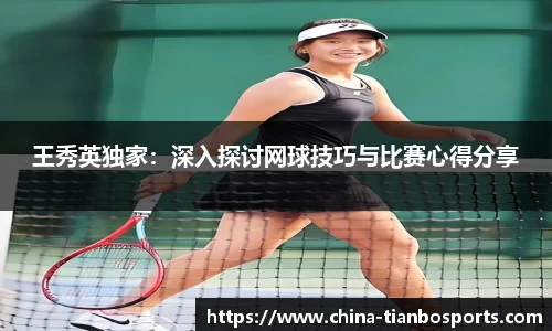 王秀英独家：深入探讨网球技巧与比赛心得分享