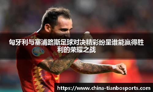 匈牙利与塞浦路斯足球对决精彩纷呈谁能赢得胜利的荣耀之战